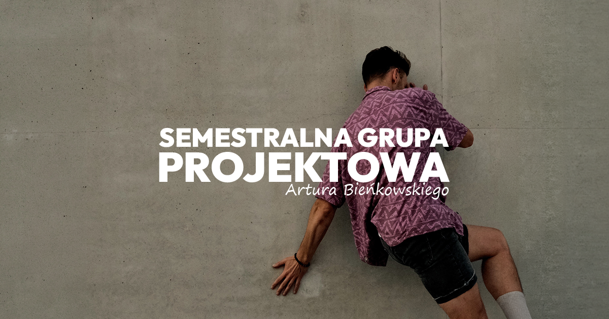 SEMESTRALNA GRUPA PROJEKTOWA ARTURA BIEŃKOWSKIEGO – NABÓR (start 4.09)